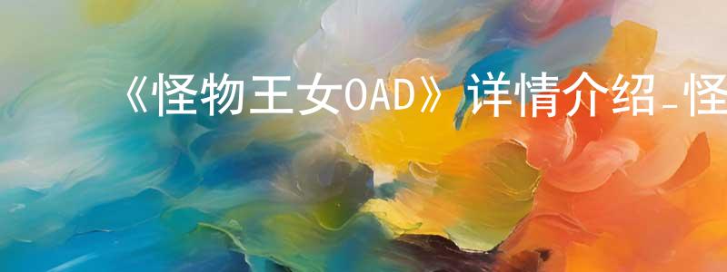 ﻿蔡跃峰发布﻿《怪物王女OAD》详情介绍_怪物王女OAD已完结在线观看_怪物王女OAD迅雷下载_动漫剧场